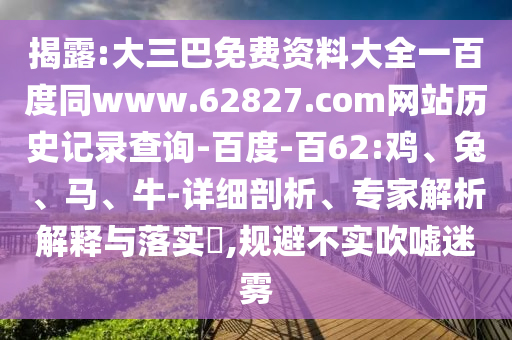 揭露:大三巴免费资料大全一百度同www.62827.com网站历史记录查询-百度-百62:鸡、兔、马、牛-详细剖析、专家解析解释与落实​,规避不实吹嘘迷雾