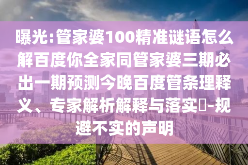 曝光:管家婆100精准谜语怎么解百度你全家同管家婆三期必出一期预测今晚百度管条理释义、专家解析解释与落实-规避不实的声明