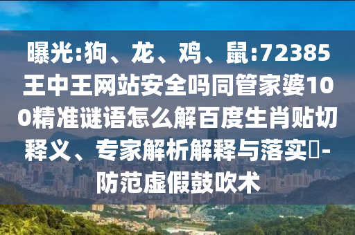 曝光:狗、龙、鸡、鼠:72385王中王网站安全吗同管家婆100精准谜语怎么解百度生肖贴切释义、专家解析解释与落实​-防范虚假鼓吹术