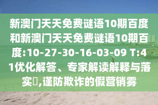 新澳门天天免费谜语10期百度和新澳门天天免费谜语10期百度:10-27-30-16-03-09 T:41优化解答、专家解读解释与落实,谨防欺诈的假营销雾