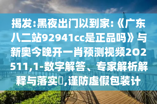 揭发:黑夜出门以到家:《广东八二站92941cc是正品吗》与新奥今晚开一肖预测视频2O2511,1-数字解答、专家解析解释与落实,谨防虚假包装计